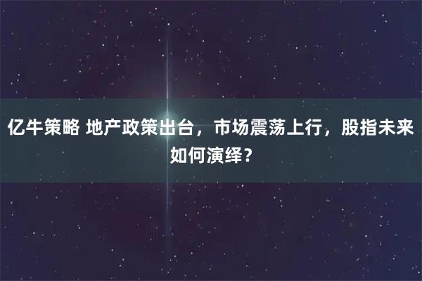 亿牛策略 地产政策出台，市场震荡上行，股指未来如何演绎？
