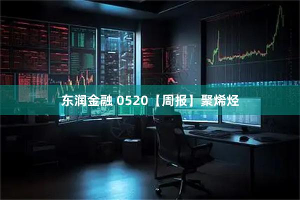 东润金融 0520【周报】聚烯烃