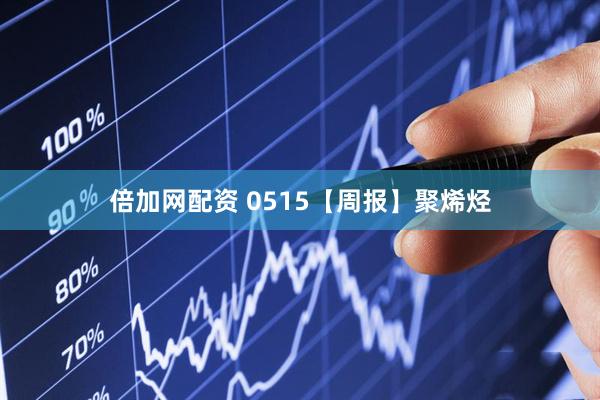 倍加网配资 0515【周报】聚烯烃