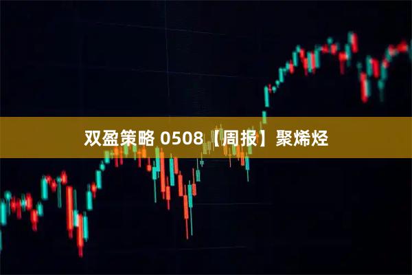 双盈策略 0508【周报】聚烯烃