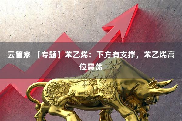 云管家 【专题】苯乙烯：下方有支撑，苯乙烯高位震荡
