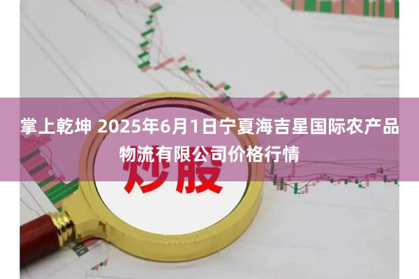 掌上乾坤 2025年6月1日宁夏海吉星国际农产品物流有限公司价格行情