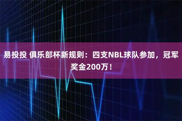 易投投 俱乐部杯新规则：四支NBL球队参加，冠军奖金200万！
