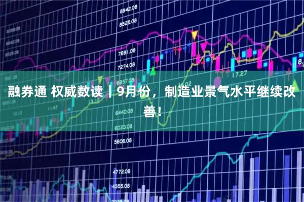 融券通 权威数读｜9月份，制造业景气水平继续改善！