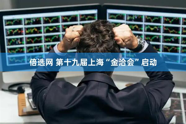 倍选网 第十九届上海“金洽会”启动