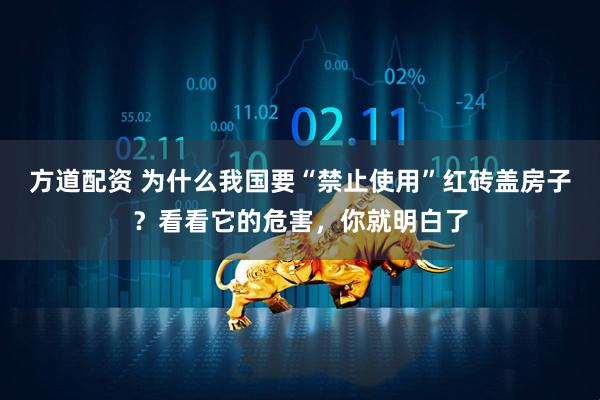 方道配资 为什么我国要“禁止使用”红砖盖房子？看看它的危害，你就明白了