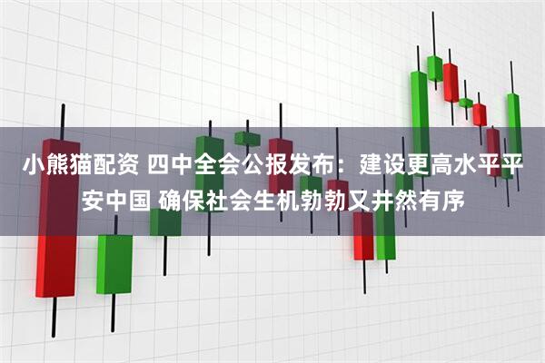 小熊猫配资 四中全会公报发布：建设更高水平平安中国 确保社会生机勃勃又井然有序