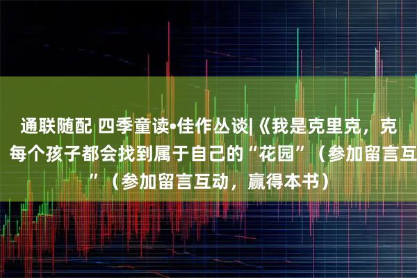 通联随配 四季童读•佳作丛谈|《我是克里克，克里克就是我》：每个孩子都会找到属于自己的“花园”（参加留言互动，赢得本书）