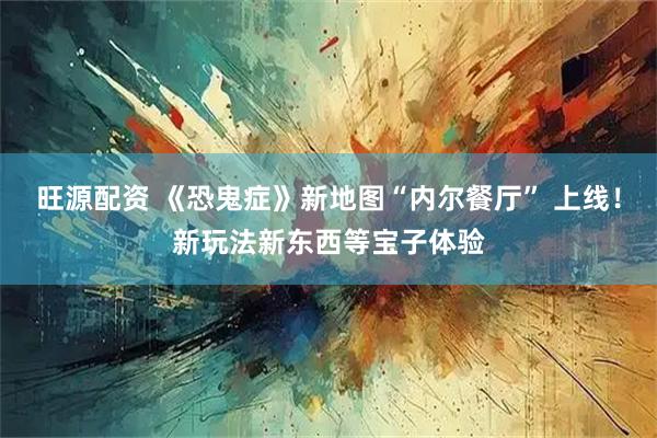 旺源配资 《恐鬼症》新地图“内尔餐厅” 上线！新玩法新东西等宝子体验