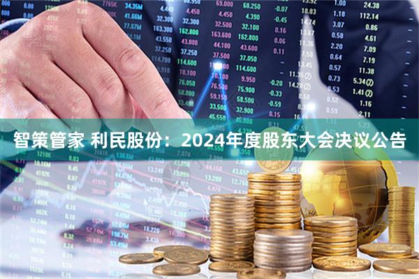智策管家 利民股份：2024年度股东大会决议公告
