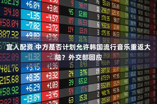宜人配资 中方是否计划允许韩国流行音乐重返大陆？外交部回应