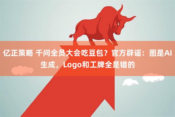 亿正策略 千问全员大会吃豆包？官方辟谣：图是AI生成，Logo和工牌全是错的