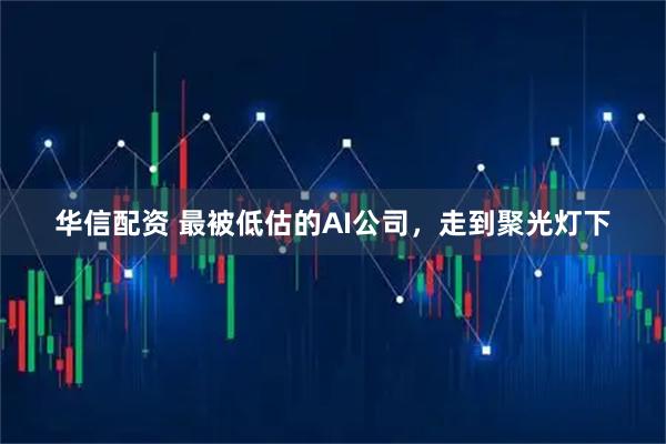 华信配资 最被低估的AI公司,走到聚光灯下