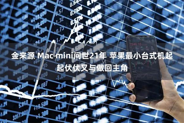 金来源 Mac mini问世21年 苹果最小台式机起起伏伏又与做回主角