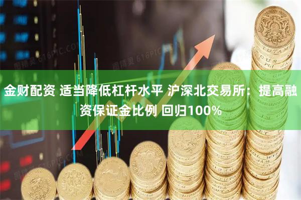 金财配资 适当降低杠杆水平 沪深北交易所:提高融资保证金比例 回归100%