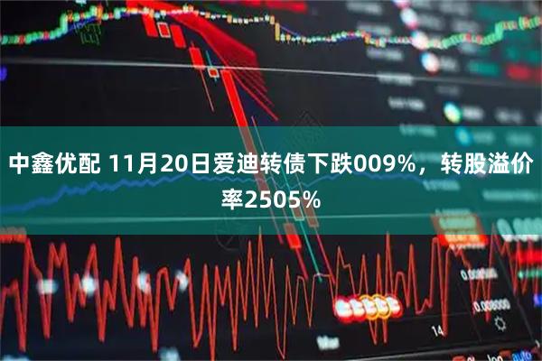 中鑫优配 11月20日爱迪转债下跌009%，转股溢价率2505%