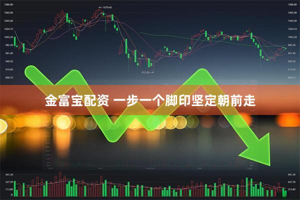 金富宝配资 一步一个脚印坚定朝前走