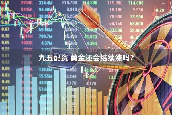 九五配资 黄金还会继续涨吗？